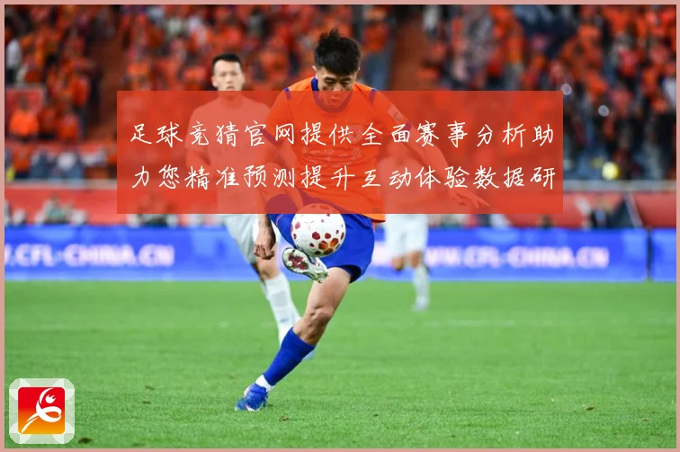 足球竞猜官网提供全面赛事分析助力您精准预测提升互动体验数据研判：最新赛事动态与深度分析