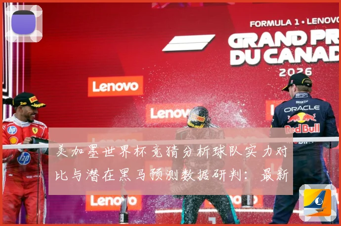 美加墨世界杯竞猜分析球队实力对比与潜在黑马预测数据研判：最新赛事动态与深度分析