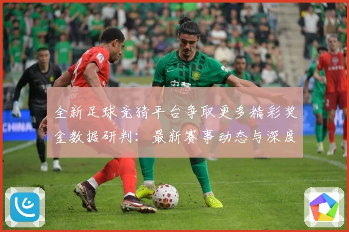 全新足球竞猜平台争取更多精彩奖金数据研判：最新赛事动态与深度分析