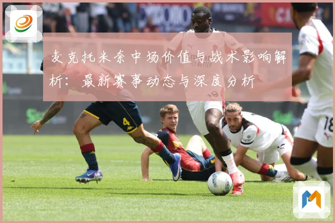 麦克托米奈中场价值与战术影响解析：最新赛事动态与深度分析