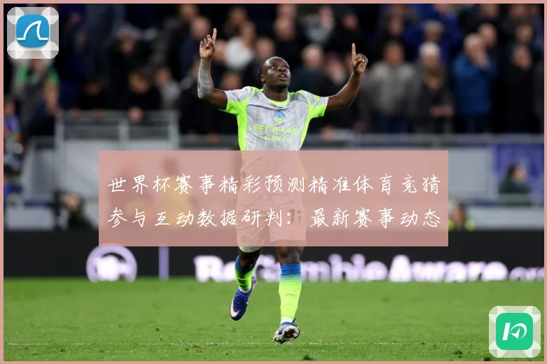 世界杯赛事精彩预测精准体育竞猜参与互动数据研判：最新赛事动态与深度分析