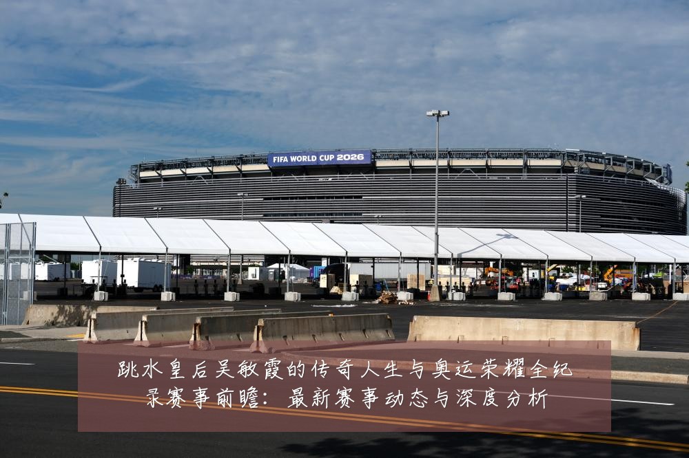 跳水皇后吴敏霞的传奇人生与奥运荣耀全纪录赛事前瞻:最新赛事动态与深度分析
