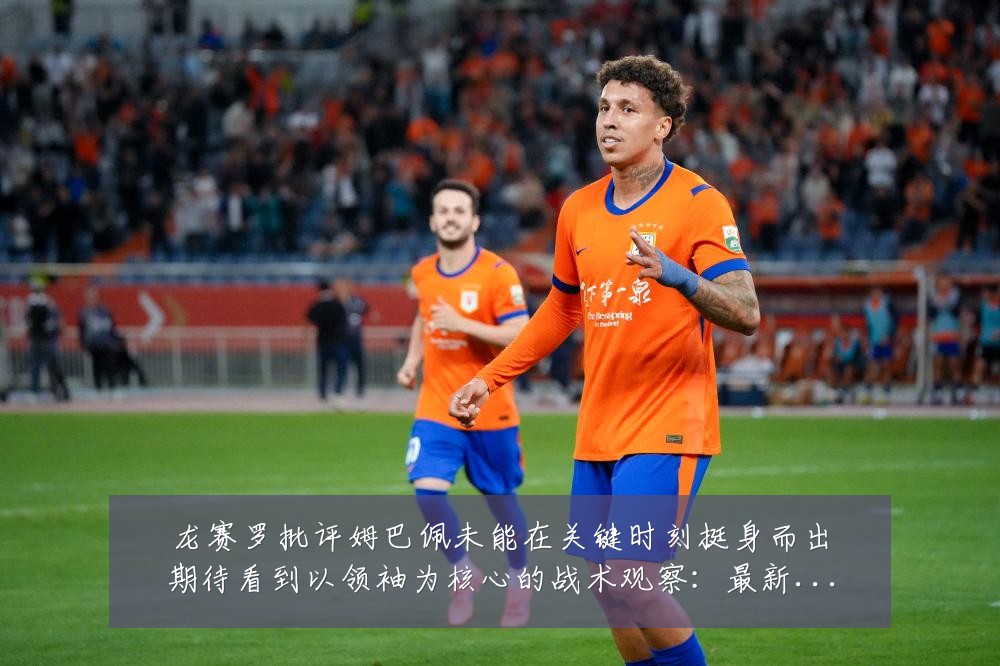 龙赛罗批评姆巴佩未能在关键时刻挺身而出期待看到以领袖为核心的战术观察:最新赛事动态与深度分析