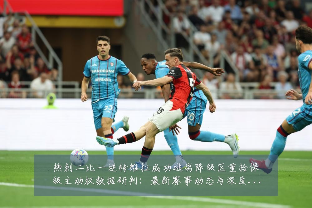 热刺二比一逆转维拉成功逃离降级区重拾保级主动权数据研判:最新赛事动态与深度分析