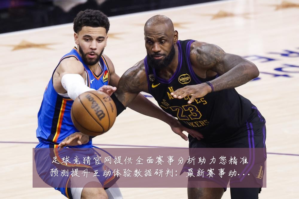 足球竞猜官网提供全面赛事分析助力您精准预测提升互动体验数据研判:最新赛事动态与深度分析