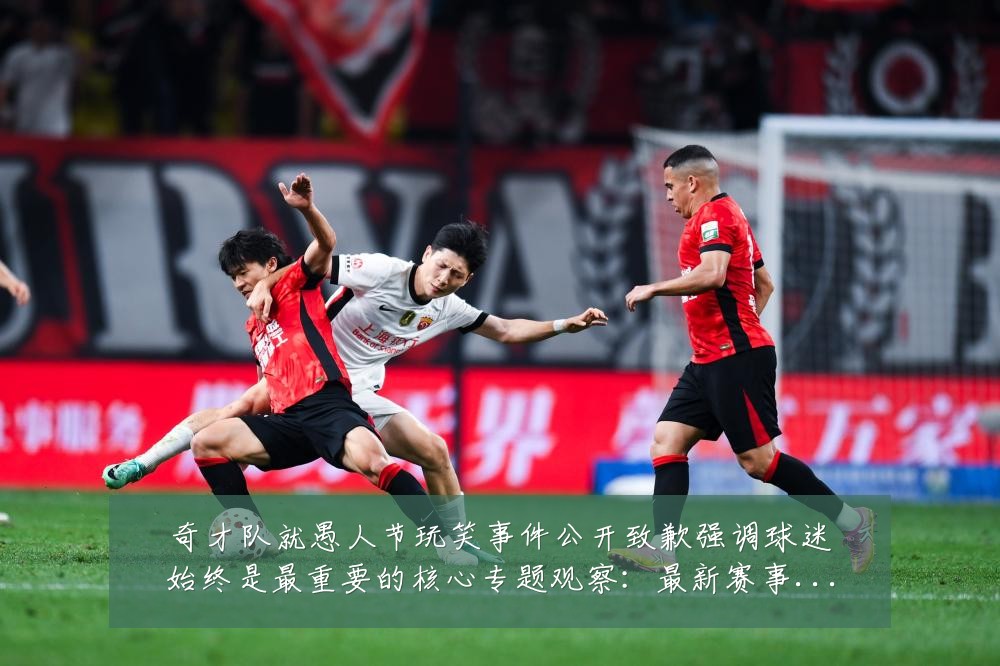 奇才队就愚人节玩笑事件公开致歉强调球迷始终是最重要的核心专题观察:最新赛事动态与深度分析
