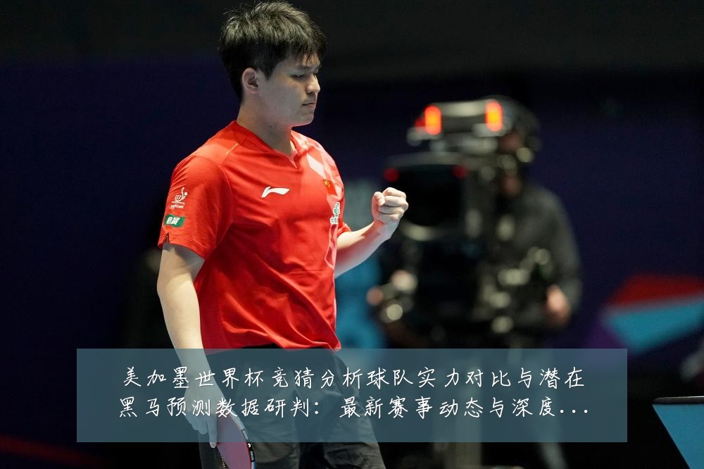 美加墨世界杯竞猜分析球队实力对比与潜在黑马预测数据研判:最新赛事动态与深度分析