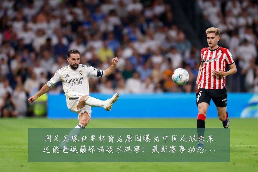 国足无缘世界杯背后原因曝光中国足球未来还能重返巅峰吗战术观察：最新赛事动态与深度分析
