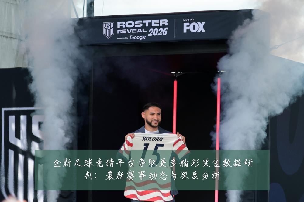 全新足球竞猜平台争取更多精彩奖金数据研判：最新赛事动态与深度分析