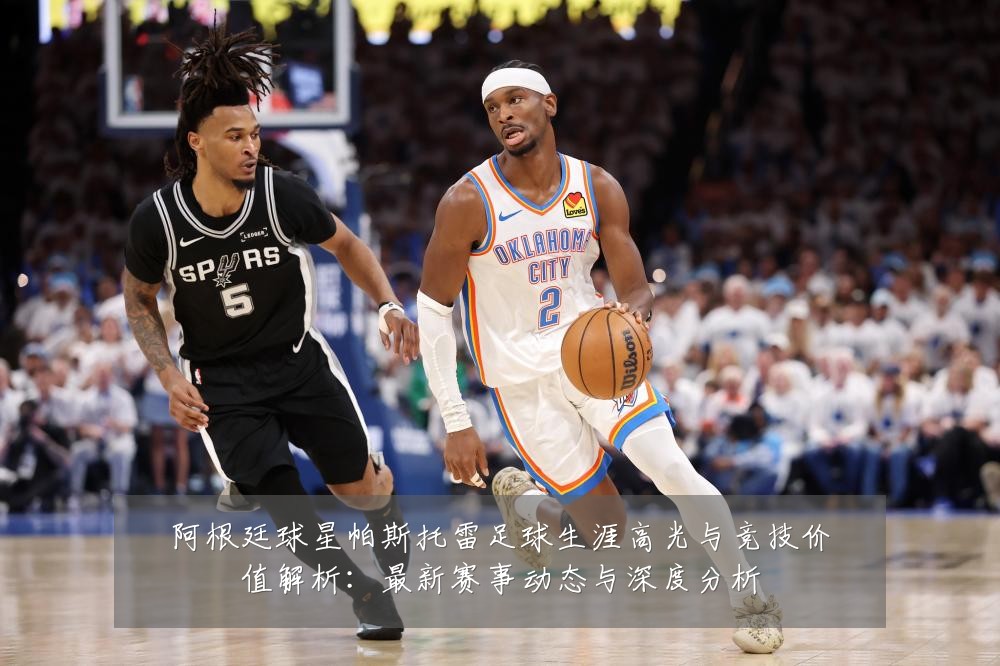 阿根廷球星帕斯托雷足球生涯高光与竞技价值解析:最新赛事动态与深度分析